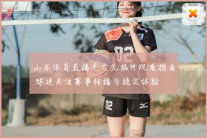 山东体育直播平台无插件观看指南 球迷关注赛事转播与稳定体验