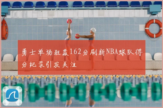 勇士单场狂轰162分刷新NBA球队得分纪录引发关注